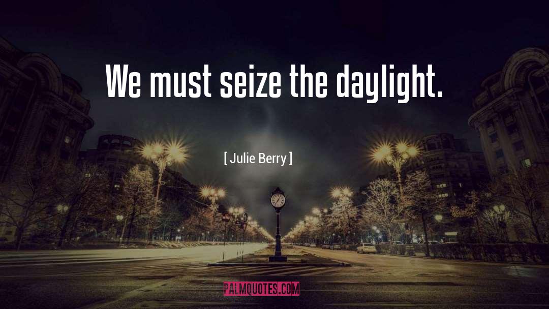 Julie Berry Quotes: We must seize the daylight.