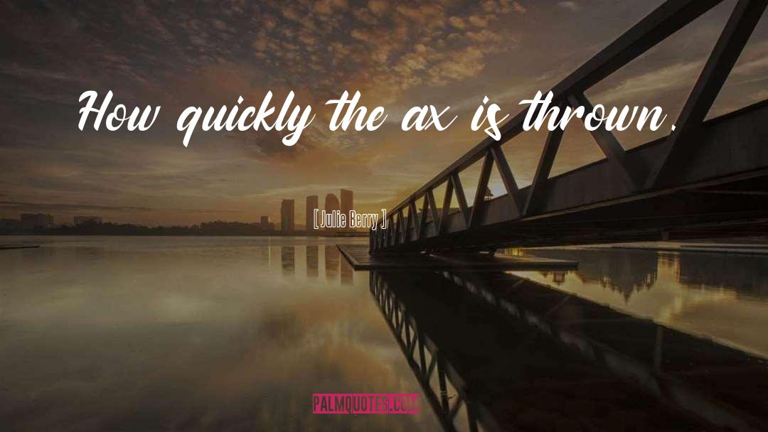 Julie Berry Quotes: How quickly the ax is