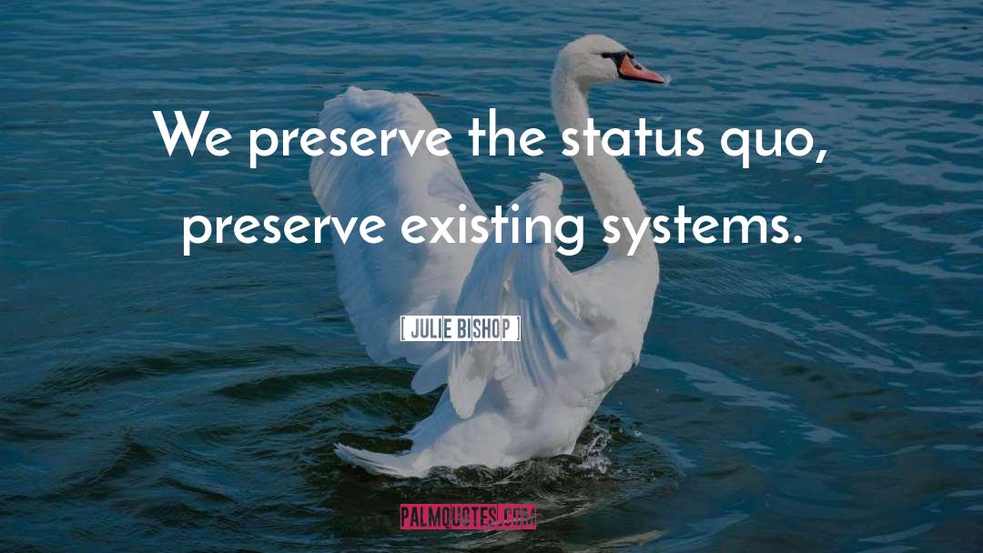 Julie Bishop Quotes: We preserve the status quo,