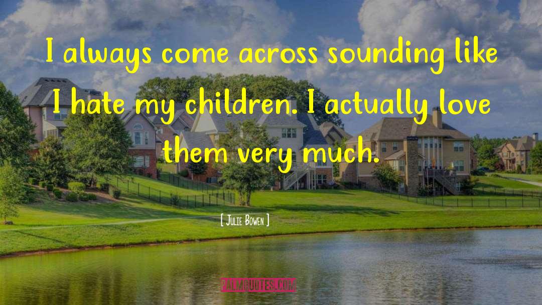 Julie Bowen Quotes: I always come across sounding