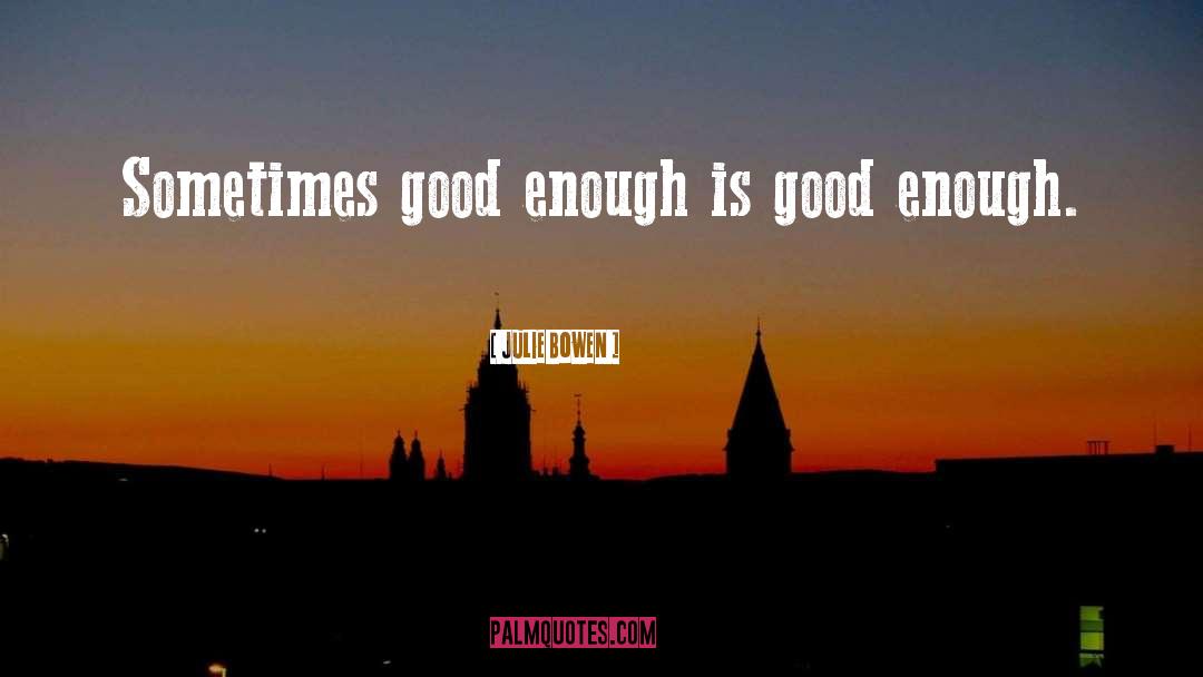 Julie Bowen Quotes: Sometimes good enough is good