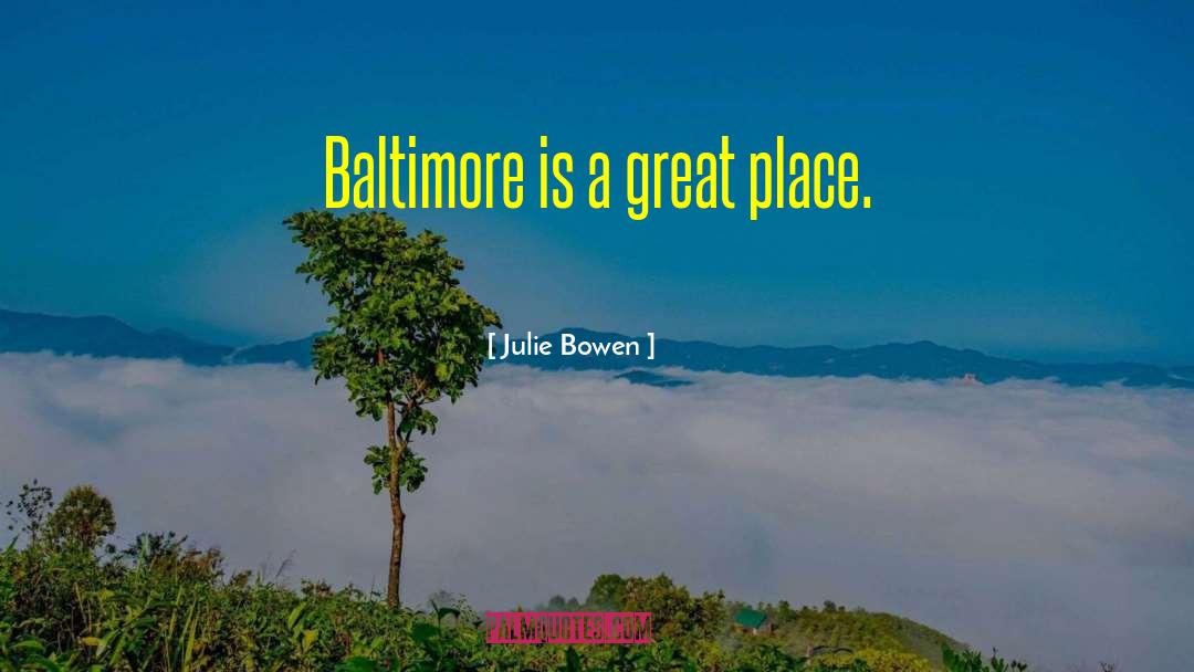 Julie Bowen Quotes: Baltimore is a great place.