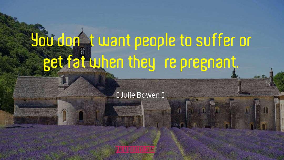 Julie Bowen Quotes: You don't want people to