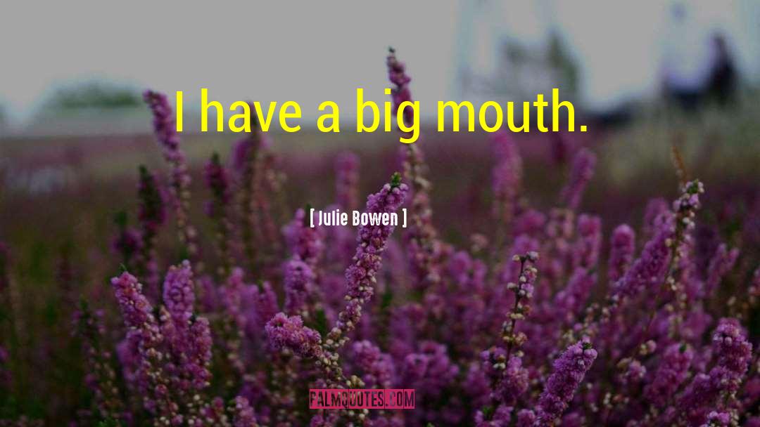 Julie Bowen Quotes: I have a big mouth.