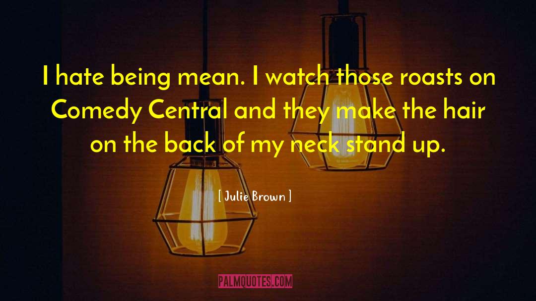 Julie Brown Quotes: I hate being mean. I