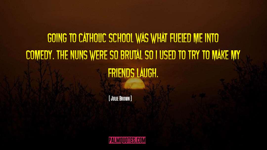 Julie Brown Quotes: Going to Catholic school was