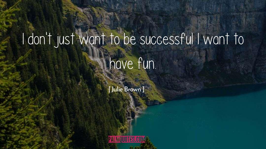 Julie Brown Quotes: I don't just want to