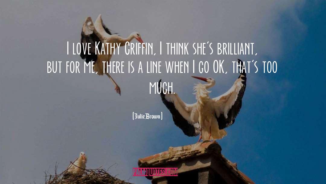 Julie Brown Quotes: I love Kathy Griffin, I