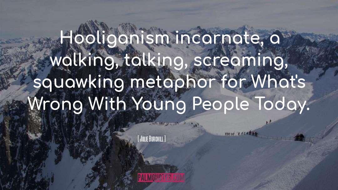 Julie Burchill Quotes: Hooliganism incarnate, a walking, talking,