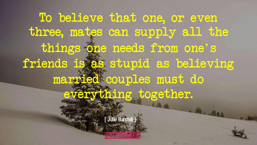 Julie Burchill Quotes: To believe that one, or