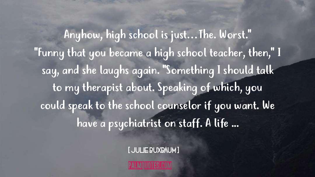 Julie Buxbaum Quotes: Anyhow, high school is just…The.