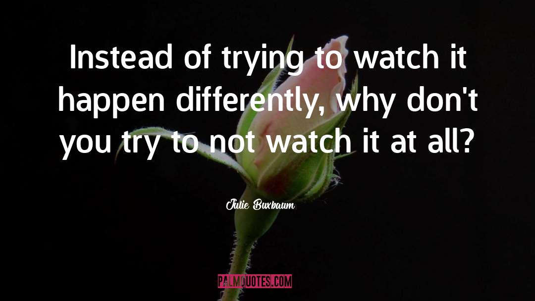 Julie Buxbaum Quotes: Instead of trying to watch