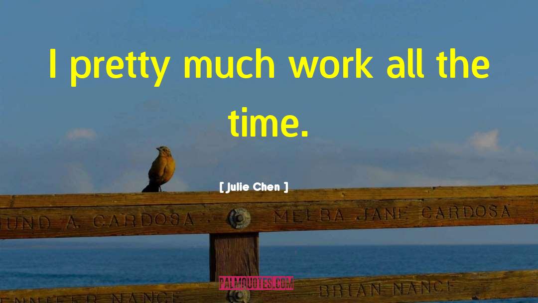 Julie Chen Quotes: I pretty much work all