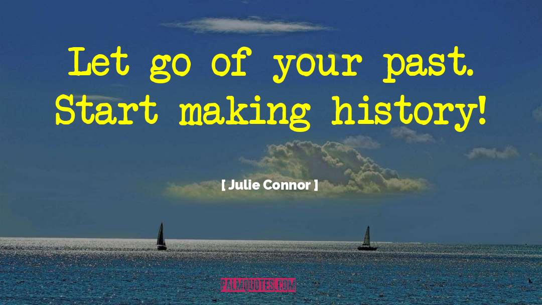 Julie Connor Quotes: Let go of your past.