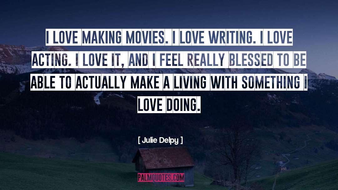 Julie Delpy Quotes: I love making movies. I