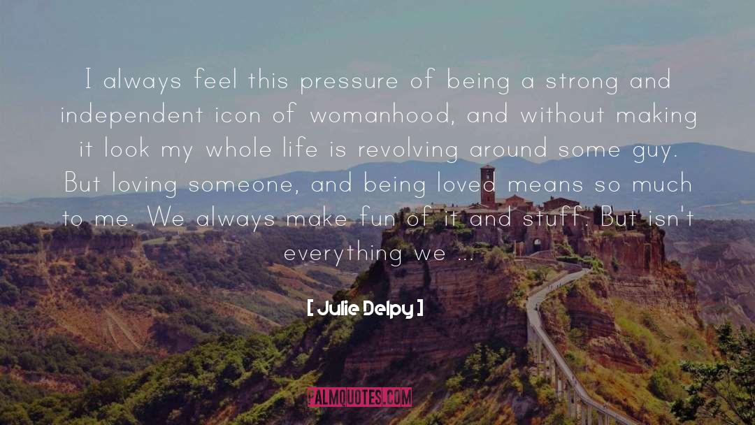 Julie Delpy Quotes: I always feel this pressure