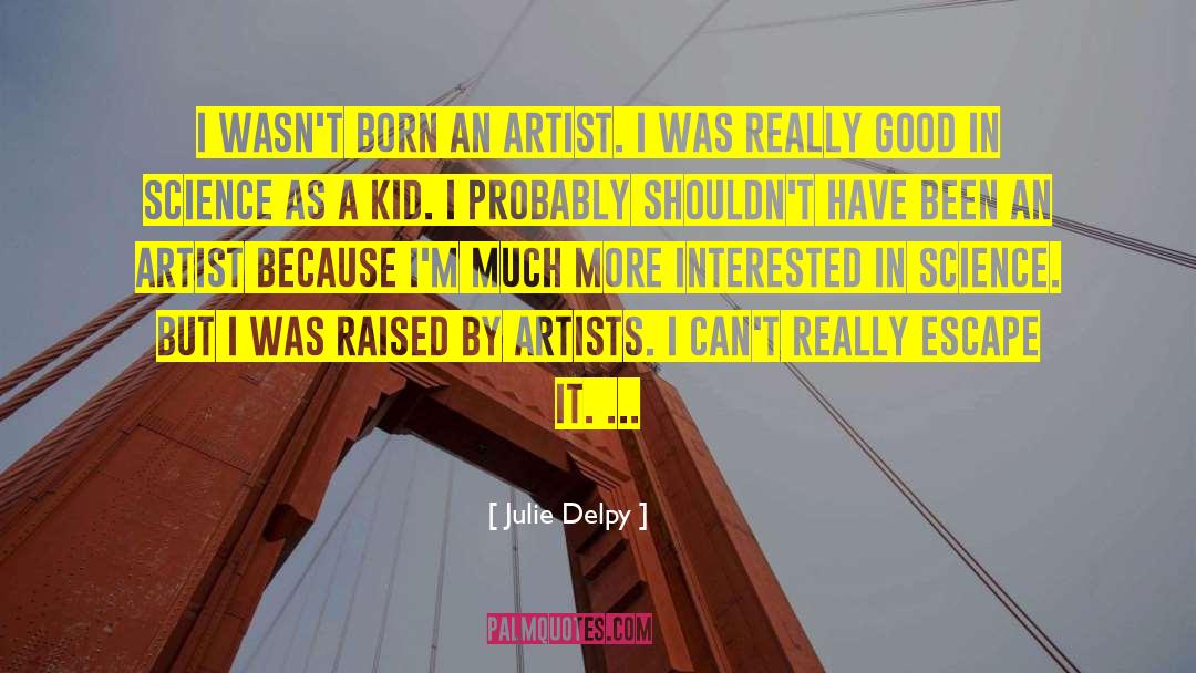 Julie Delpy Quotes: I wasn't born an artist.