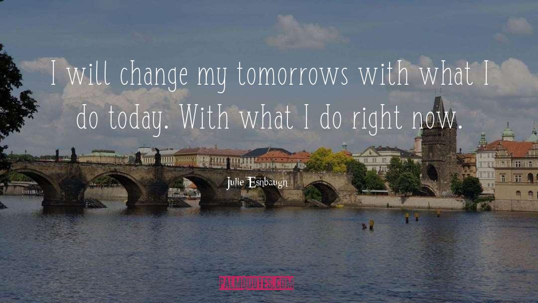 Julie Eshbaugh Quotes: I will change my tomorrows
