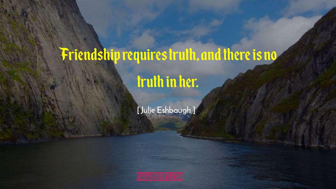 Julie Eshbaugh Quotes: Friendship requires truth, and there