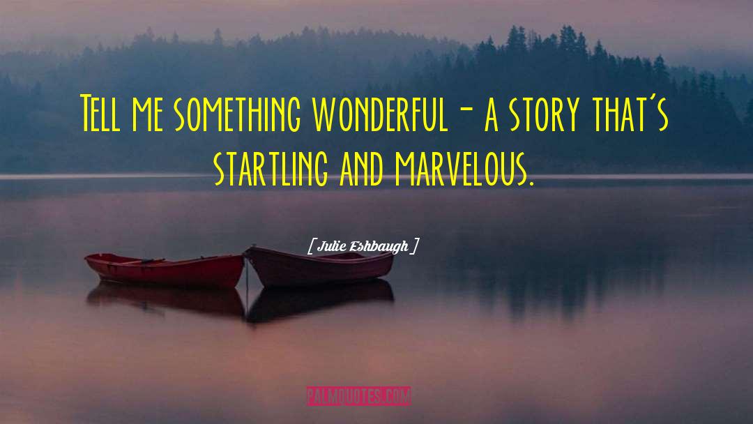 Julie Eshbaugh Quotes: Tell me something wonderful- a