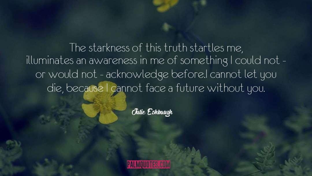 Julie Eshbaugh Quotes: The starkness of this truth