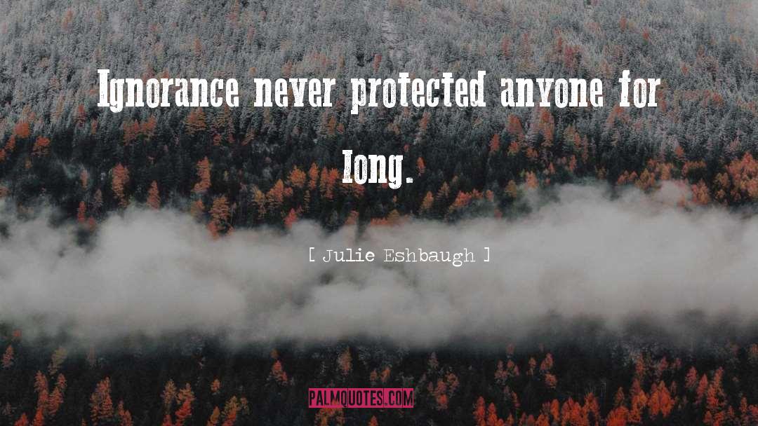 Julie Eshbaugh Quotes: Ignorance never protected anyone for