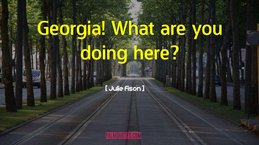 Julie Fison Quotes: Georgia! What are you doing