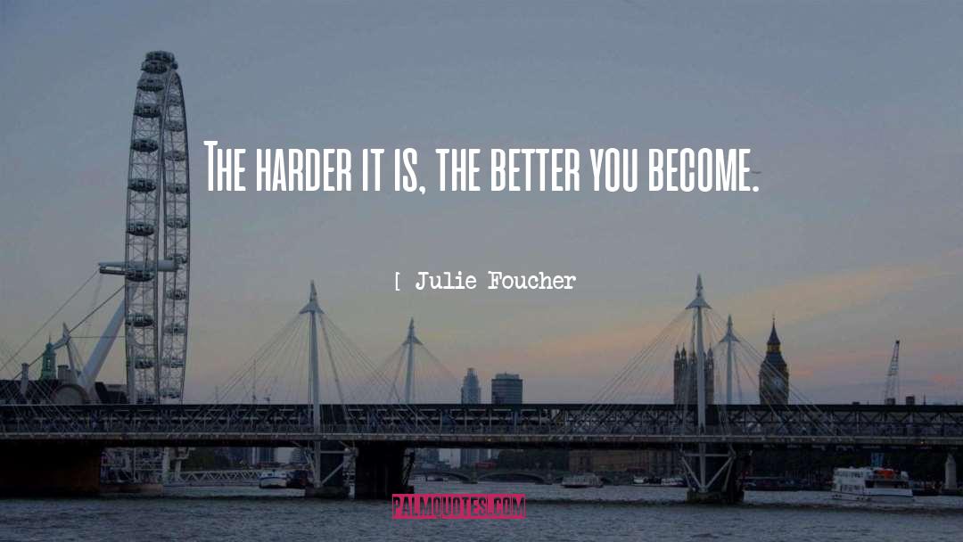 Julie Foucher Quotes: The harder it is, the