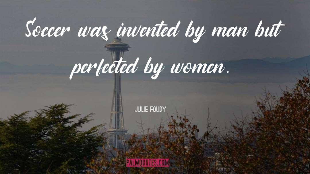 Julie Foudy Quotes: Soccer was invented by man