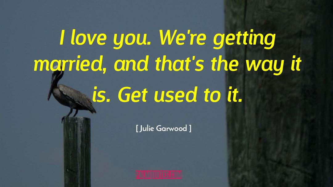 Julie Garwood Quotes: I love you. We're getting