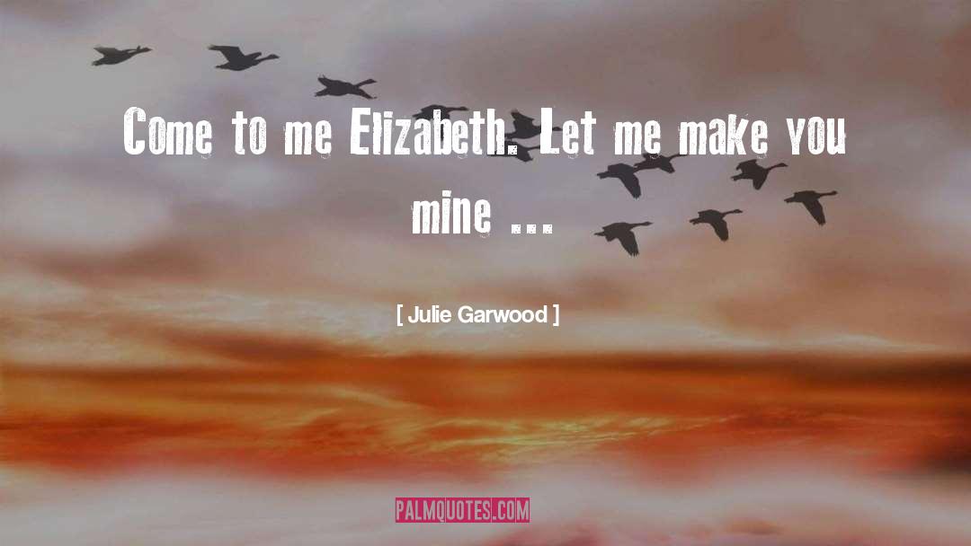 Julie Garwood Quotes: Come to me Elizabeth. Let