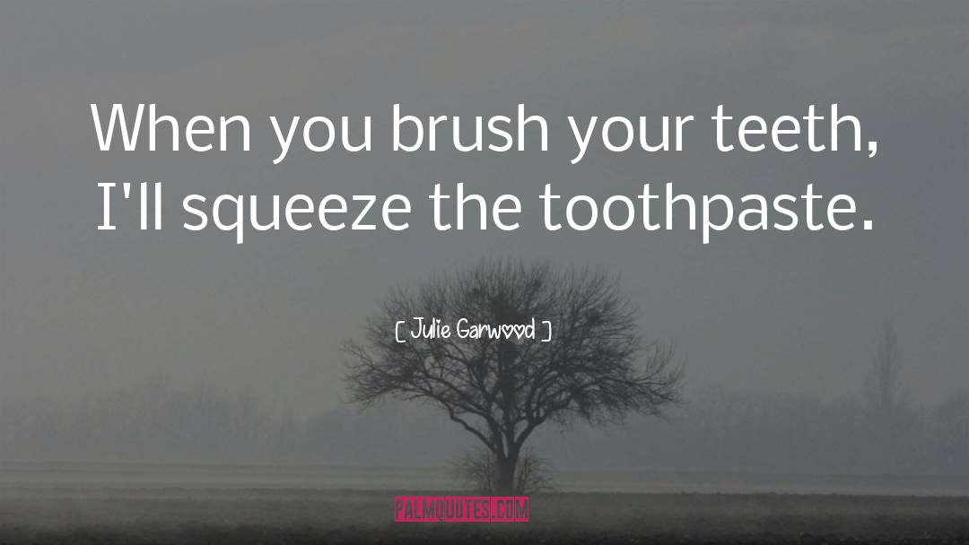 Julie Garwood Quotes: When you brush your teeth,