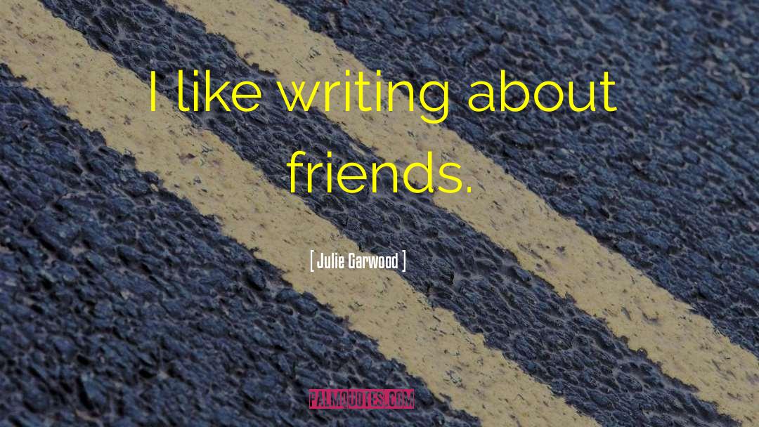 Julie Garwood Quotes: I like writing about friends.