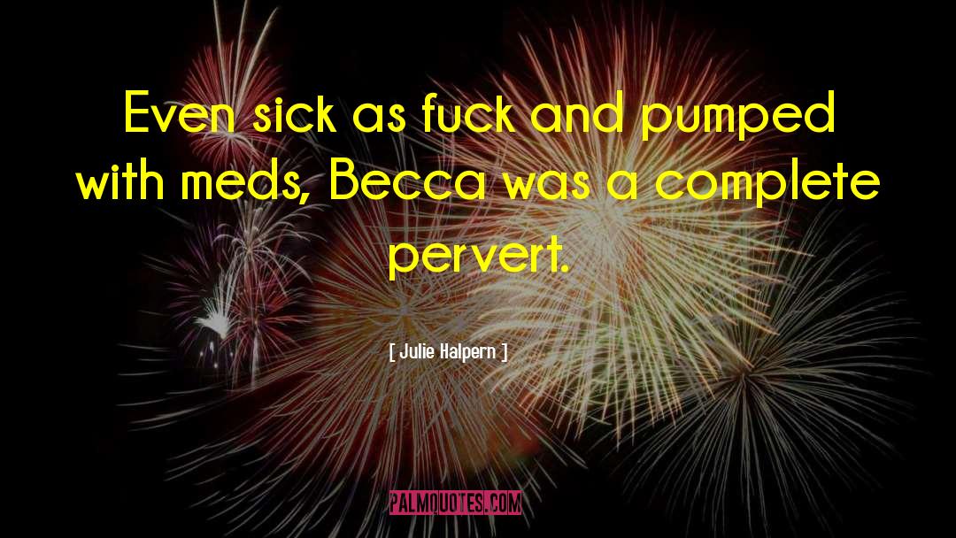 Julie Halpern Quotes: Even sick as fuck and
