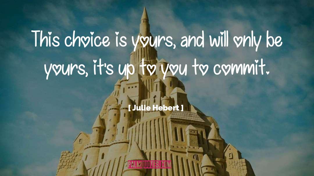 Julie Hebert Quotes: This choice is yours, and