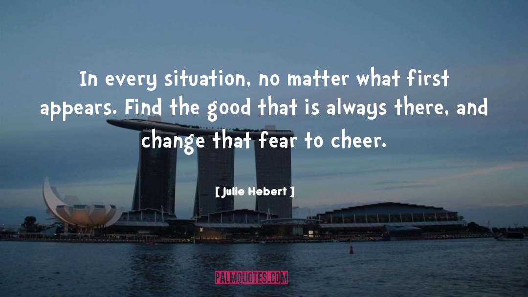 Julie Hebert Quotes: In every situation, no matter