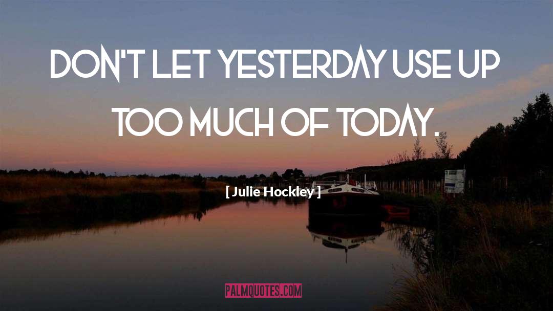 Julie Hockley Quotes: Don't let yesterday use up