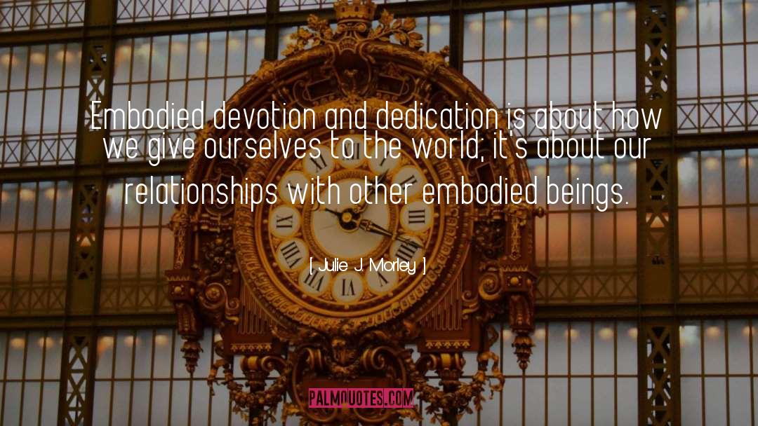 Julie J. Morley Quotes: Embodied devotion and dedication is