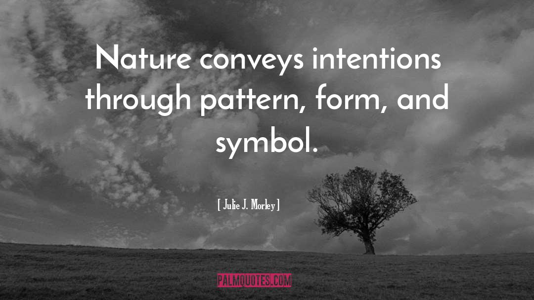 Julie J. Morley Quotes: Nature conveys intentions through pattern,