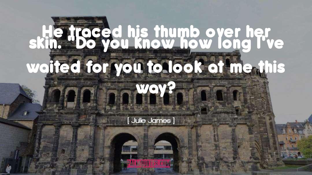 Julie James Quotes: He traced his thumb over