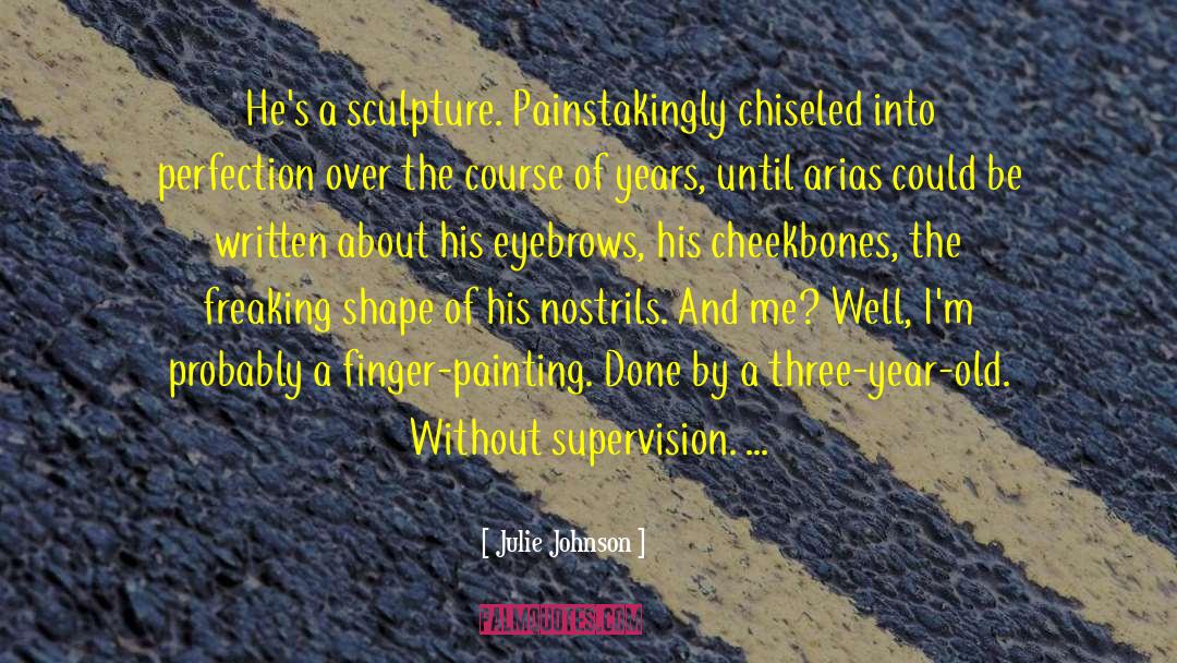 Julie Johnson Quotes: He's a sculpture. Painstakingly chiseled