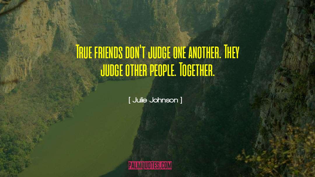 Julie Johnson Quotes: True friends don't judge one