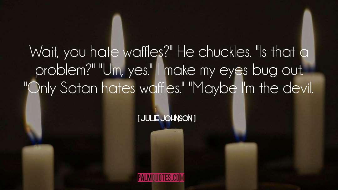Julie Johnson Quotes: Wait, you hate waffles?