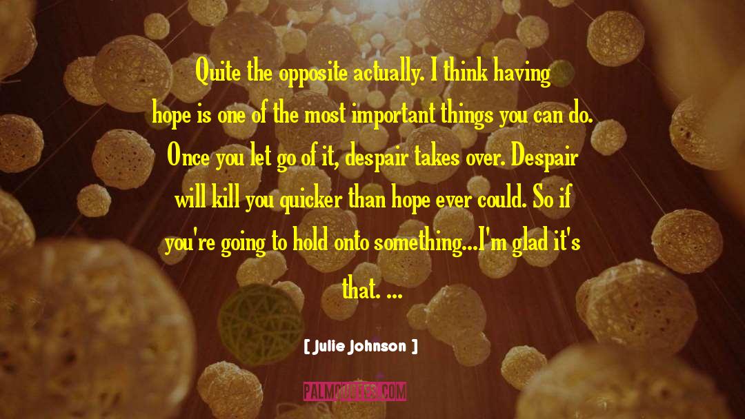 Julie Johnson Quotes: Quite the opposite actually. I