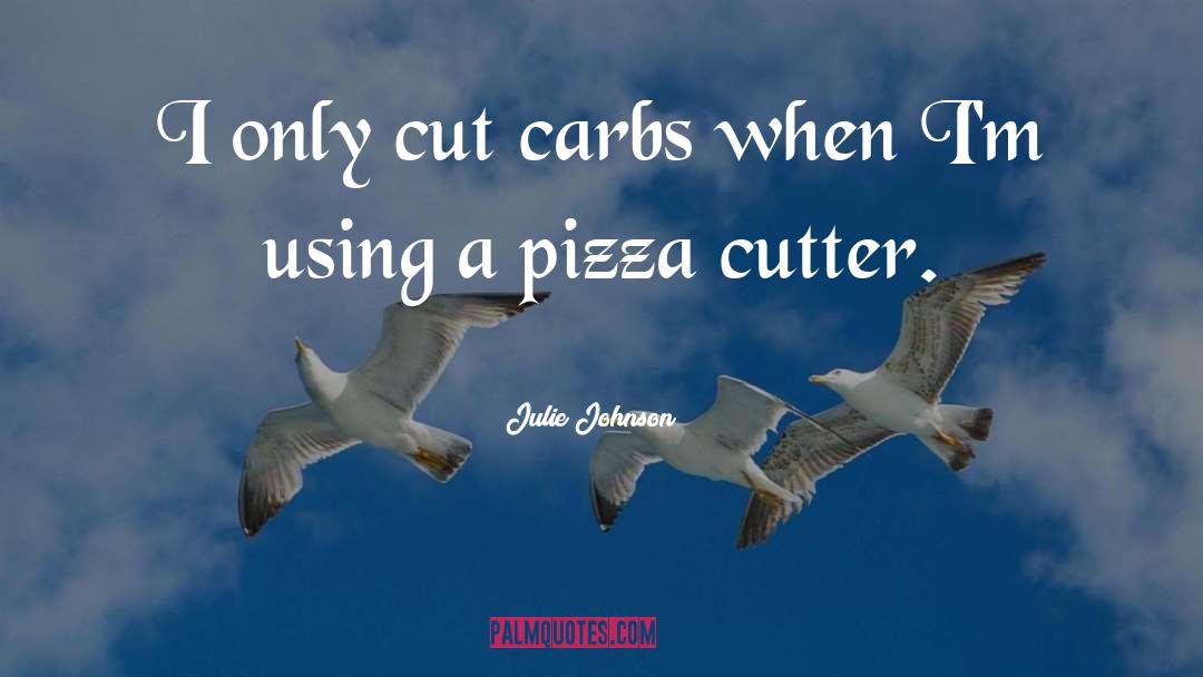 Julie Johnson Quotes: I only cut carbs when