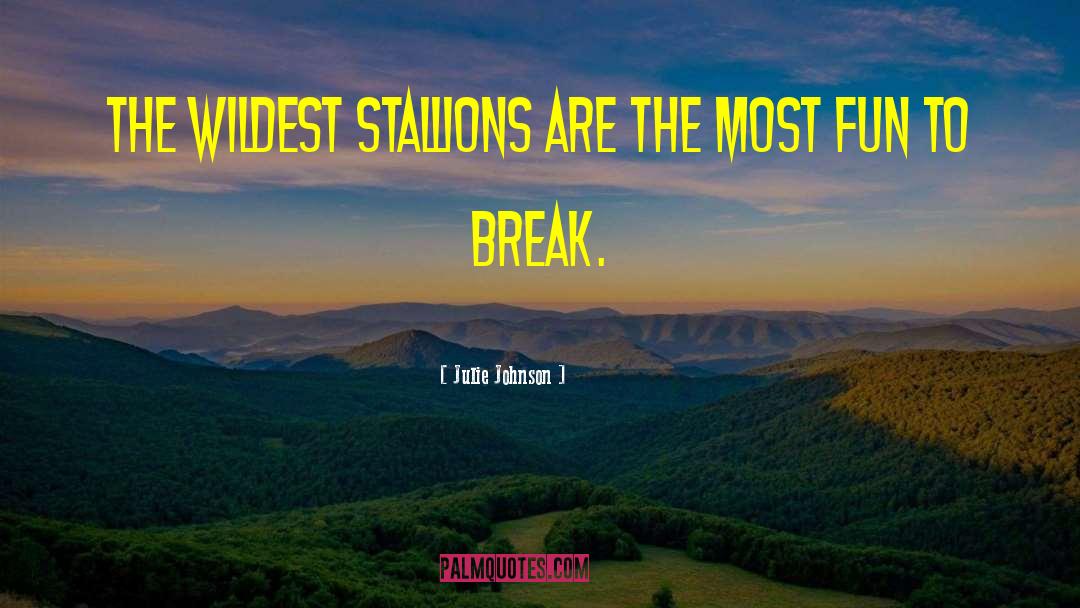Julie Johnson Quotes: The wildest stallions are the