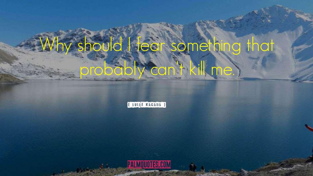 Julie Kagawa Quotes: Why should I fear something