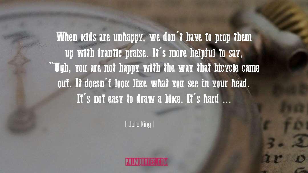 Julie King Quotes: When kids are unhappy, we