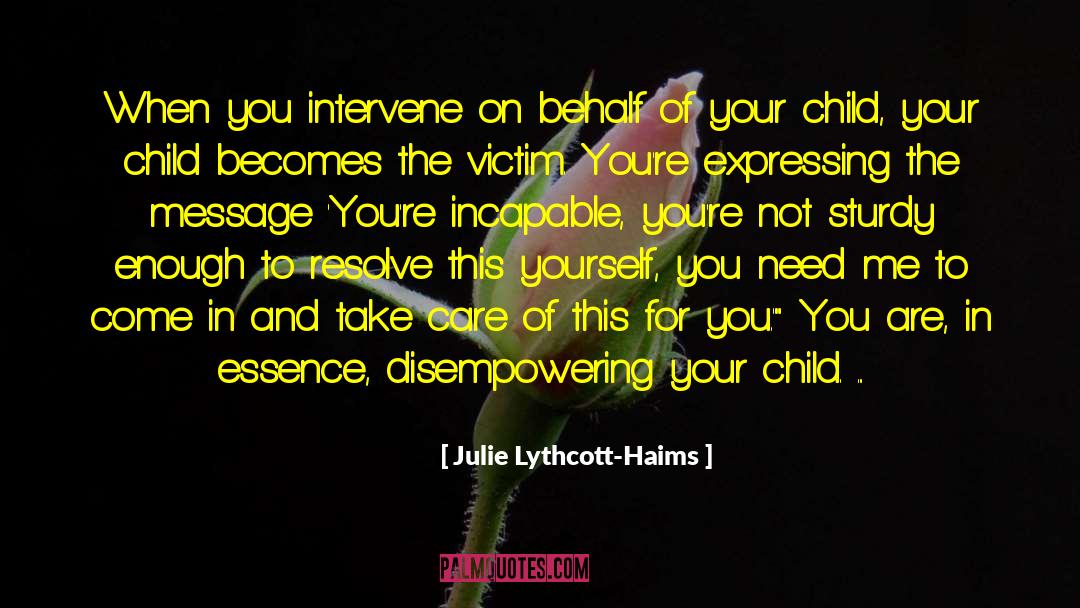 Julie Lythcott-Haims Quotes: When you intervene on behalf