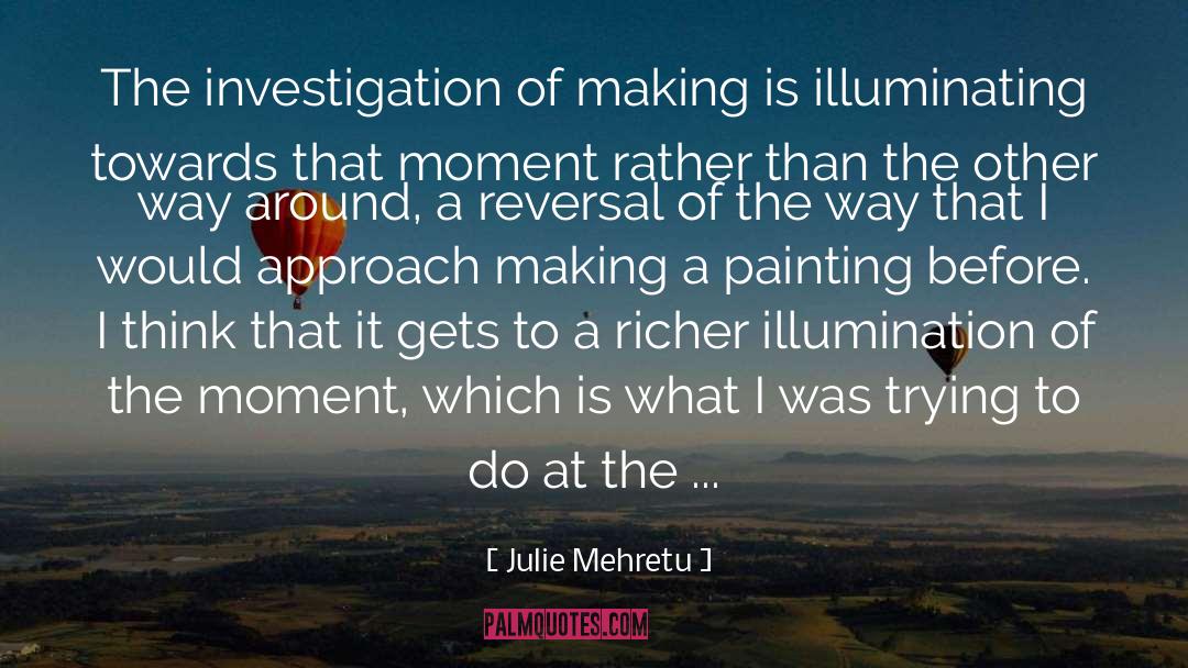 Julie Mehretu Quotes: The investigation of making is